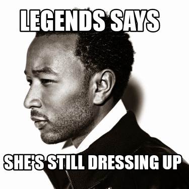 legends-says-shes-still-dressing-up