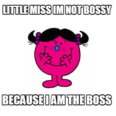 Meme Creator - Funny Little Miss Im not bossy because I am the boss ...