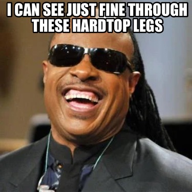 Meme Creator Funny I Can See Just Fine Through These Hardtop Legs Meme Generator At