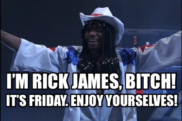 Meme Creator - Funny I’m Rick James, Bitch! It’s Friday. Enjoy ...