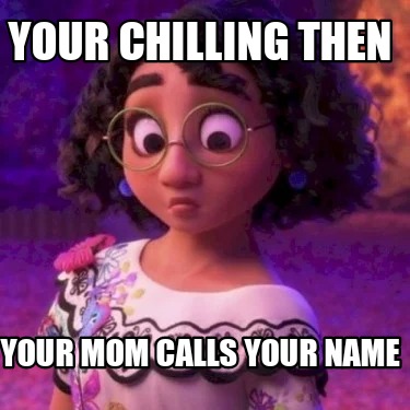 your-chilling-then-your-mom-calls-your-name