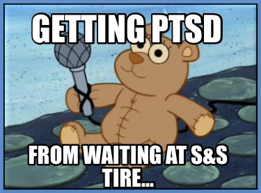 getting-ptsd-from-waiting-at-ss-tire