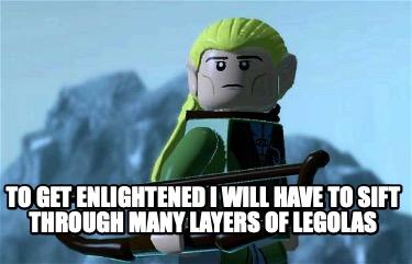 to-get-enlightened-i-will-have-to-sift-through-many-layers-of-legolas