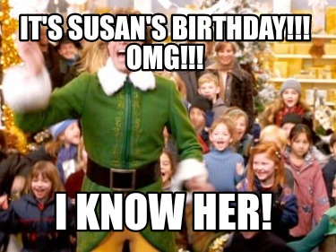 Meme Creator - Funny It's Susan's Birthday!!! OMG!!! I Know Her! Meme ...