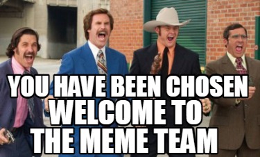 Meme Creator - Funny You have been chosen welcome to the MEME TEAM Meme ...