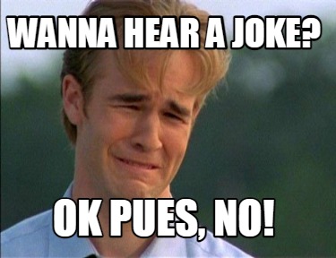 Meme Creator - Funny wanna hear a joke? Ok pues, no! Meme Generator at ...