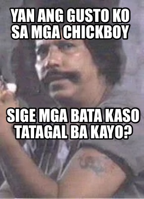 Meme Creator - Funny YAN aNG GUSTO KO sa mga Chickboy Sige mga bata ...