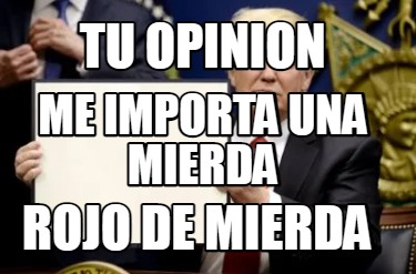 Meme Creator Funny Tu Opinion Me Importa Una Mierda Rojo De Mierda Meme Generator At