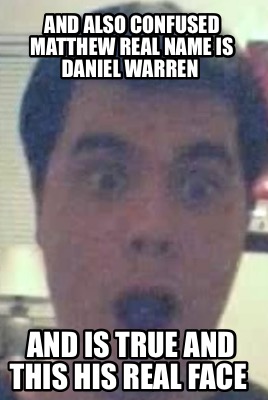 and-also-confused-matthew-real-name-is-daniel-warren-and-is-true-and-this-his-re
