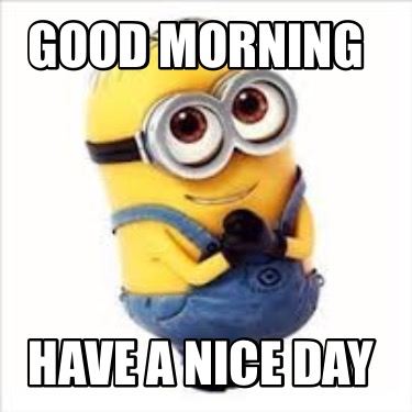 Meme Creator - Funny Good Morning Have a Nice Day Meme Generator at ...