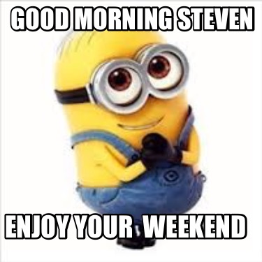 Meme Creator - Funny Good morning Steven Enjoy Your Weekend Meme ...