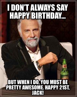 Meme Creator - Funny I DON’T ALWAYS SAY HAPPY BIRTHDAY… BUT WHEN I DO ...