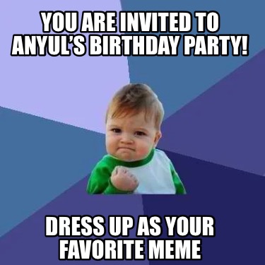 Meme Creator - Funny You are invited to Anyul’s birthday party! Dress ...