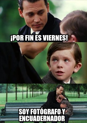 Meme Creator Funny Por Fin Es Viernes Soy Fot Grafo Y Encuadernador Meme Generator At