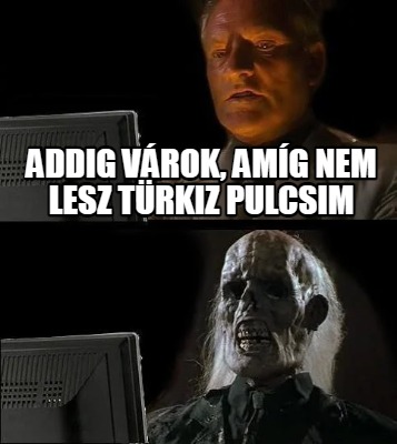 Meme Creator - Funny addig várok, amíg nem lesz türkiz pulcsim Meme ...