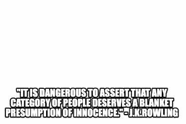 it-is-dangerous-to-assert-that-any-category-of-people-deserves-a-blanket-presump