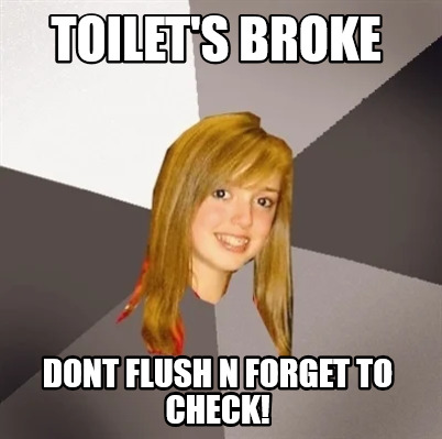 Meme Creator Funny Toilet S Broke Dont Flush N Forget To Check Meme