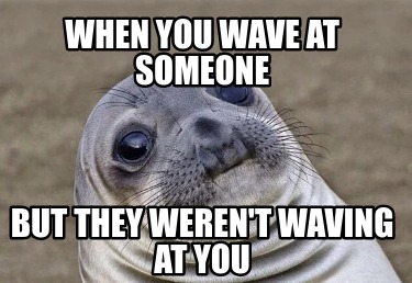 Meme Creator - Funny when you wave at someone but they weren't waving ...