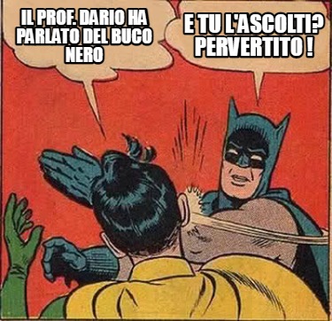 Meme Creator Funny Il Prof Dario Ha Parlato Del Buco Nero E Tu L Ascolti Pervertito Meme