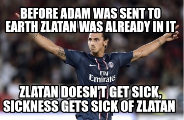 before-adam-was-sent-to-earth-zlatan-was-already-in-it-zlatan-doesnt-get-sick-si