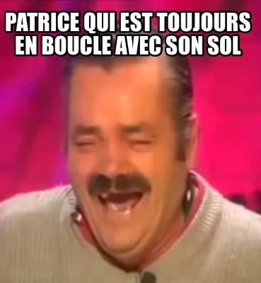 Meme Creator - Funny Patrice qui est toujours en boucle avec son sol ...