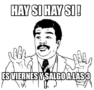 Meme Creator Funny Hay Si Hay Si Es Viernes Y Salgo A Las Meme Generator At Memecreator Org