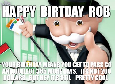 happy-birtday-rob-your-birthday-means-you-get-to-pass-go-and-collect-365-more-da