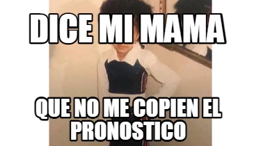 Meme Creator Funny Dice Mi Mama Que No Me Copien El Pronostico Meme Generator At Memecreator Org