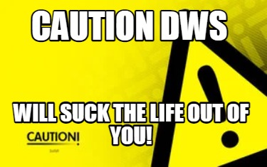 caution-dws-will-suck-the-life-out-of-you