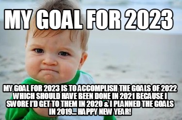 Meme Creator Funny My Goal For 2023 My Goal For 2023 Is To Accomplish   5515991 