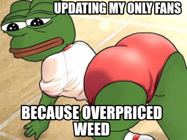 updating-my-only-fans-because-overpriced-weed