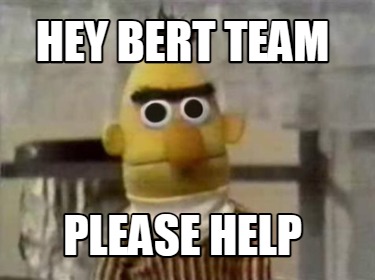 hey-bert-team-please-help