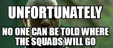 unfortunately-no-one-can-be-told-where-the-squads-will-go