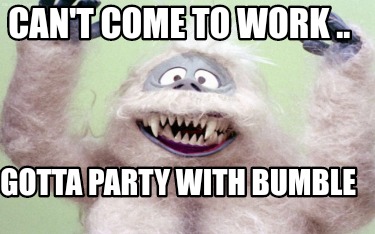 cant-come-to-work-..-gotta-party-with-bumble