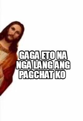 Meme Creator - Funny gaga eto na nga lang ang pagchat ko Meme Generator ...