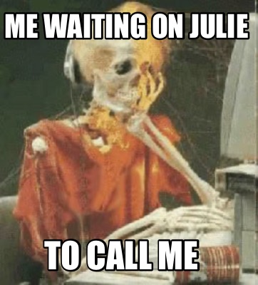 Meme Creator Funny Me Waiting On Julie To Call Me Meme Generator At