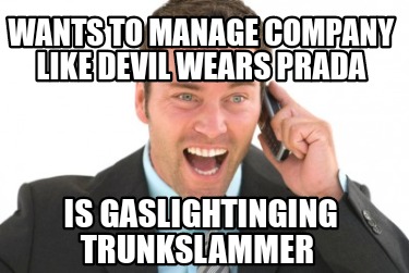 wants-to-manage-company-like-devil-wears-prada-is-gaslightinging-trunkslammer