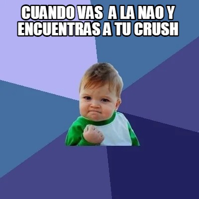 Meme Creator Funny Cuando Vas A La Nao Y Encuentras A Tu Crush Meme