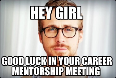 Meme Creator Funny Hey Girl Good Luck In Your Career Mentorship Meeting Meme Generator At