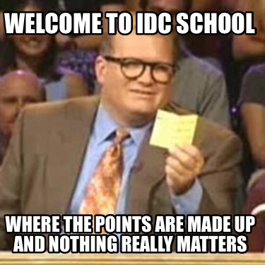 Meme Creator - Funny Welcome to IDC School Where the points are made up ...