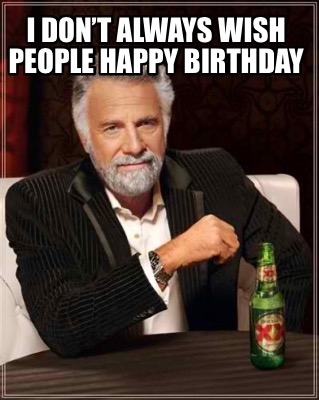 Meme Creator - Funny I don’t always wish people Happy Birthday Meme ...