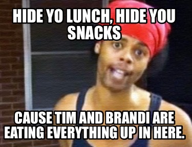 hide-yo-lunch-hide-you-snacks-cause-tim-and-brandi-are-eating-everything-up-in-h