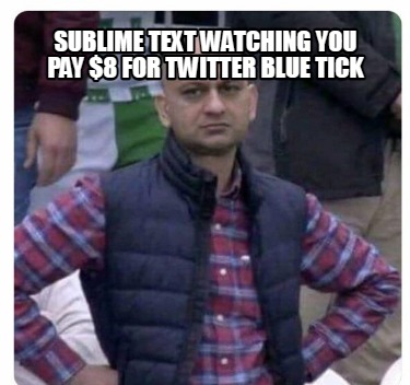 Meme Creator - Funny Sublime Text Watching You Pay $8 For Twitter Blue 