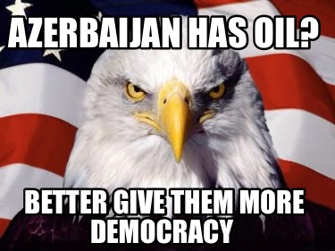 Meme Creator - Funny Azerbaijan has oil? Better give them More ...