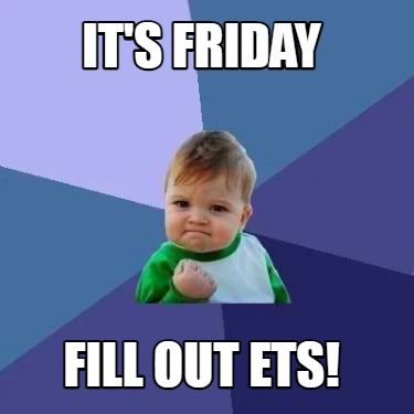 Meme Creator - Funny IT'S FRIDAY FILL OUT ETS! Meme Generator at ...