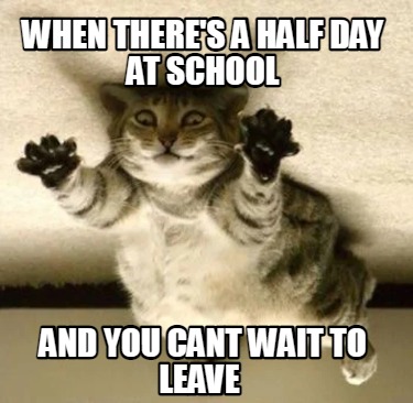 Meme Creator - Funny when there's a half day at school and you cant ...