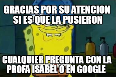 Meme Creator Funny Gracias Por Su Atencion Si Es Que La Pusieron Cualquier Pregunta Con La