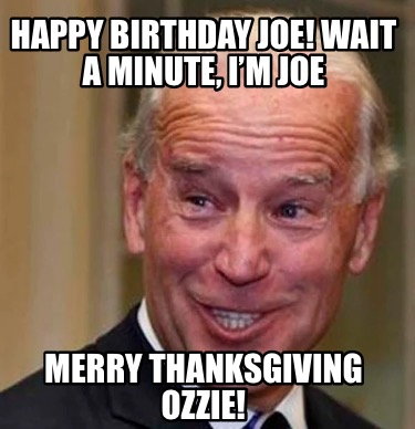 Meme Creator Funny Happy Birthday Joe Wait A Minute Im Joe Merry