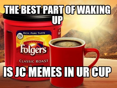 Meme Creator - Funny The best part of waking up Is JC memes in ur cup ...