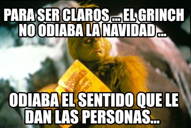 para-ser-claros-...-el-grinch-no-odiaba-la-navidad-...-odiaba-el-sentido-que-le-